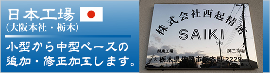 日本工場（大阪本社・栃木）　小型から中型ベースの追加・修正加工します。